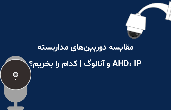 مقایسه دوربین‌های مداربسته AHD، IP و آنالوگ | کدام را بخریم؟