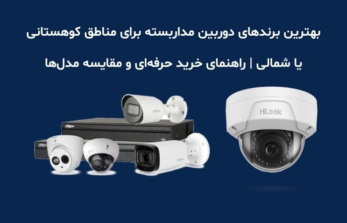 هترین برندهای دوربین مداربسته برای مناطق کوهستانی یا شمالی | راهنمای خرید حرفه‌ای و مقایسه مدل‌ها