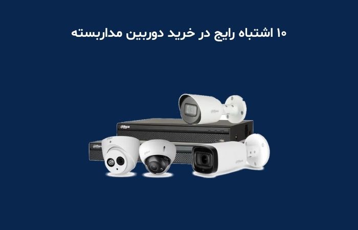 ۱۰ اشتباه رایج در خرید دوربین مداربسته