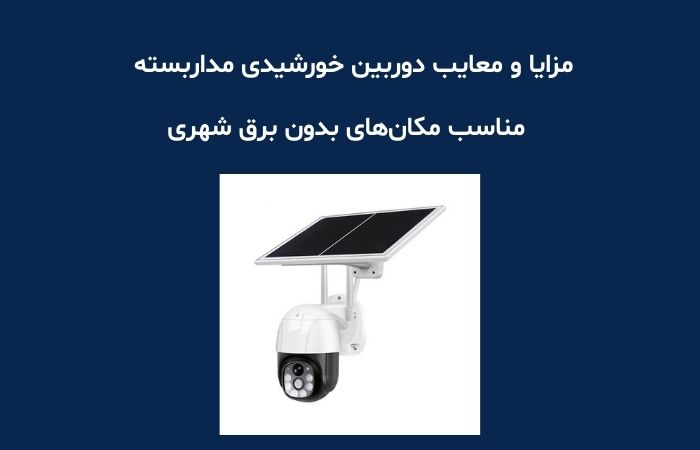 مزایا و معایب دوربین خورشیدی مداربسته – مناسب مکان‌های بدون برق شهری