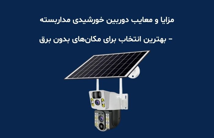 مزایا و معایب دوربین خورشیدی مداربسته – بهترین انتخاب برای مکان‌های بدون برق