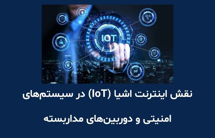 نقش اینترنت اشیا (IoT) در سیستم‌های امنیتی و دوربین‌های مداربسته