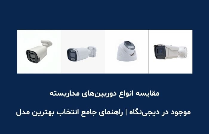 مقایسه انواع دوربین‌های مداربسته موجود در دیجی‌نگاه | راهنمای جامع انتخاب بهترین مدل