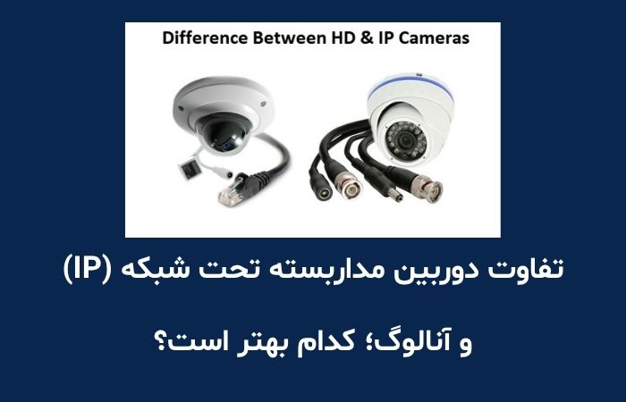 تفاوت دوربین مداربسته تحت شبکه (IP) و آنالوگ؛ کدام بهتر است؟