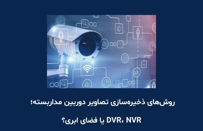 روش‌های ذخیره‌سازی تصاویر دوربین مداربسته؛ DVR، NVR یا فضای ابری؟