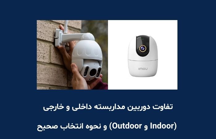 تفاوت دوربین مداربسته داخلی و خارجی (Indoor و Outdoor) و نحوه انتخاب صحیح
