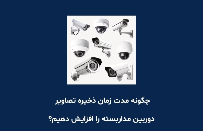 چگونه مدت زمان ذخیره تصاویر دوربین مداربسته را افزایش دهیم؟
